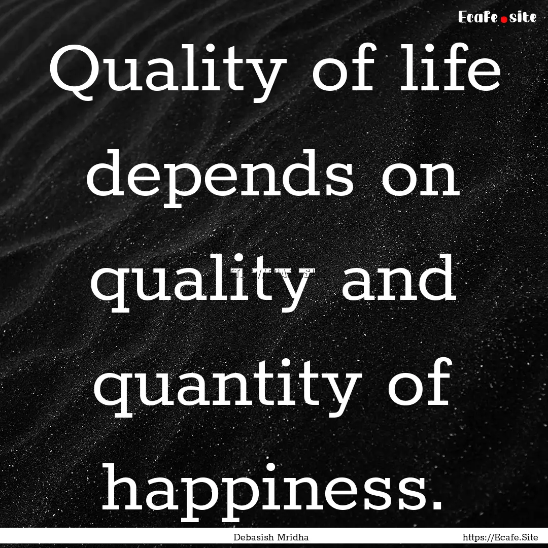 Quality of life depends on quality and quantity.... : Quote by Debasish Mridha