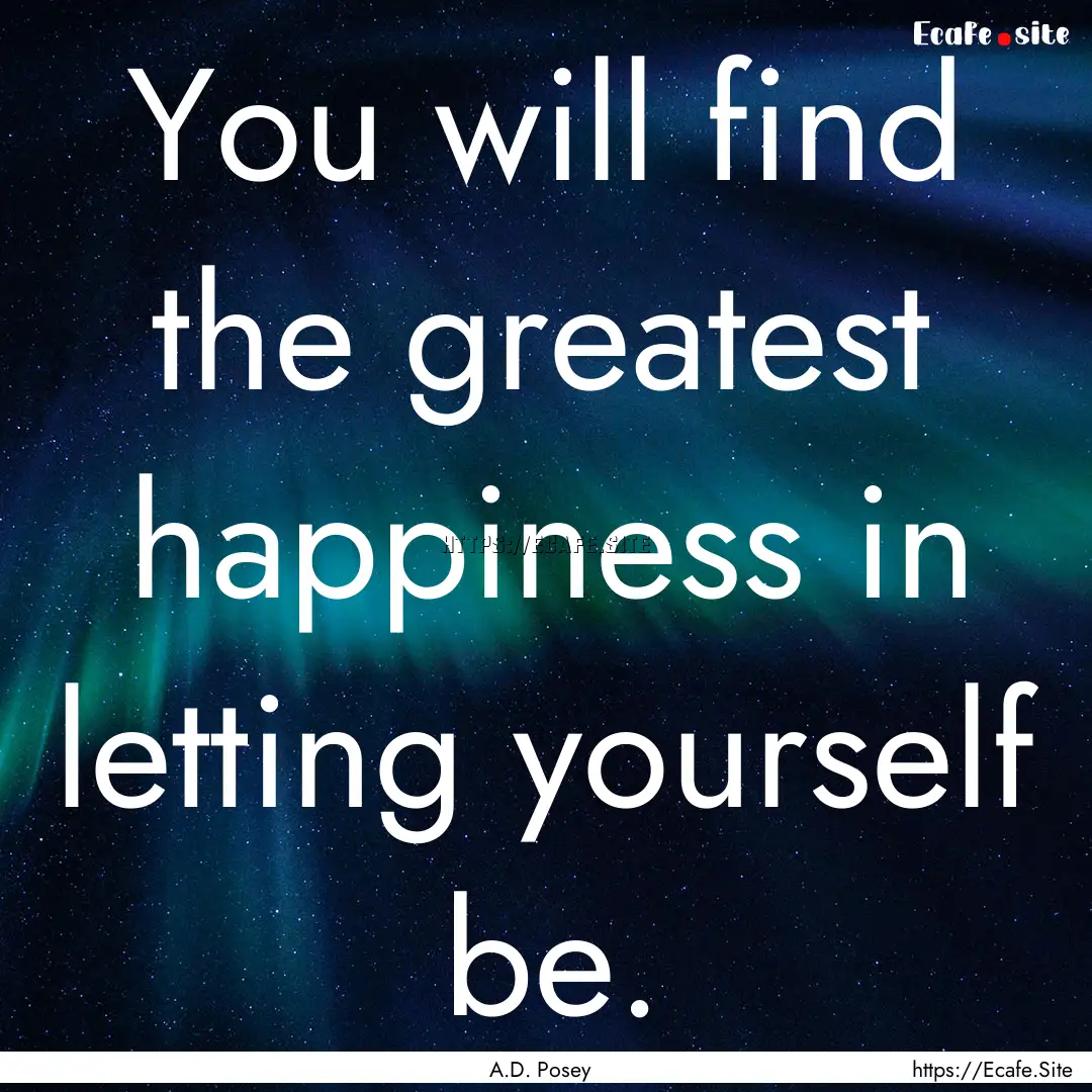 You will find the greatest happiness in letting.... : Quote by A.D. Posey