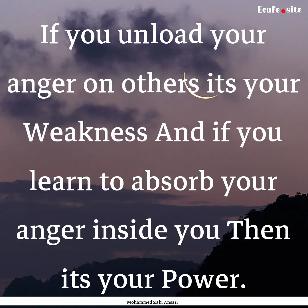 If you unload your anger on others its your.... : Quote by Mohammed Zaki Ansari