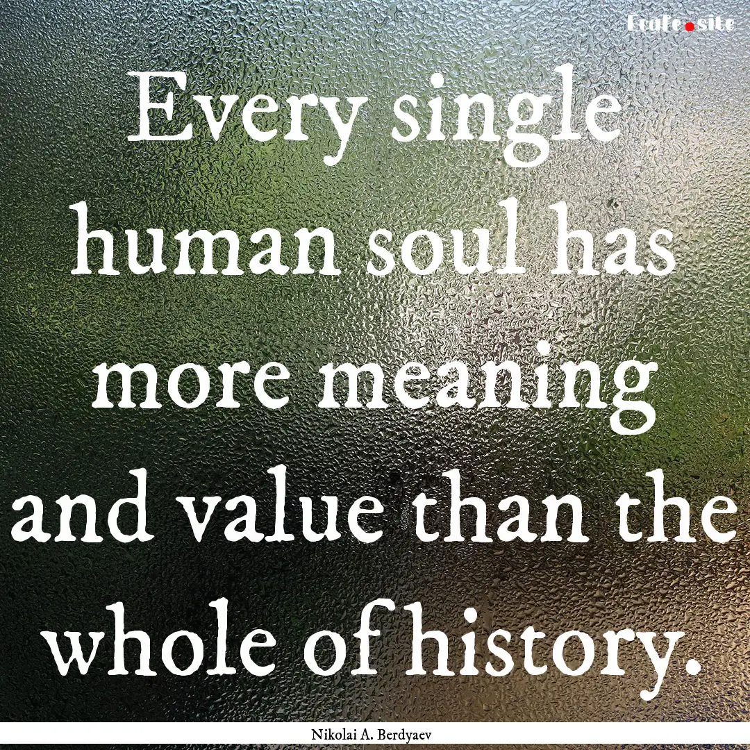 Every single human soul has more meaning.... : Quote by Nikolai A. Berdyaev