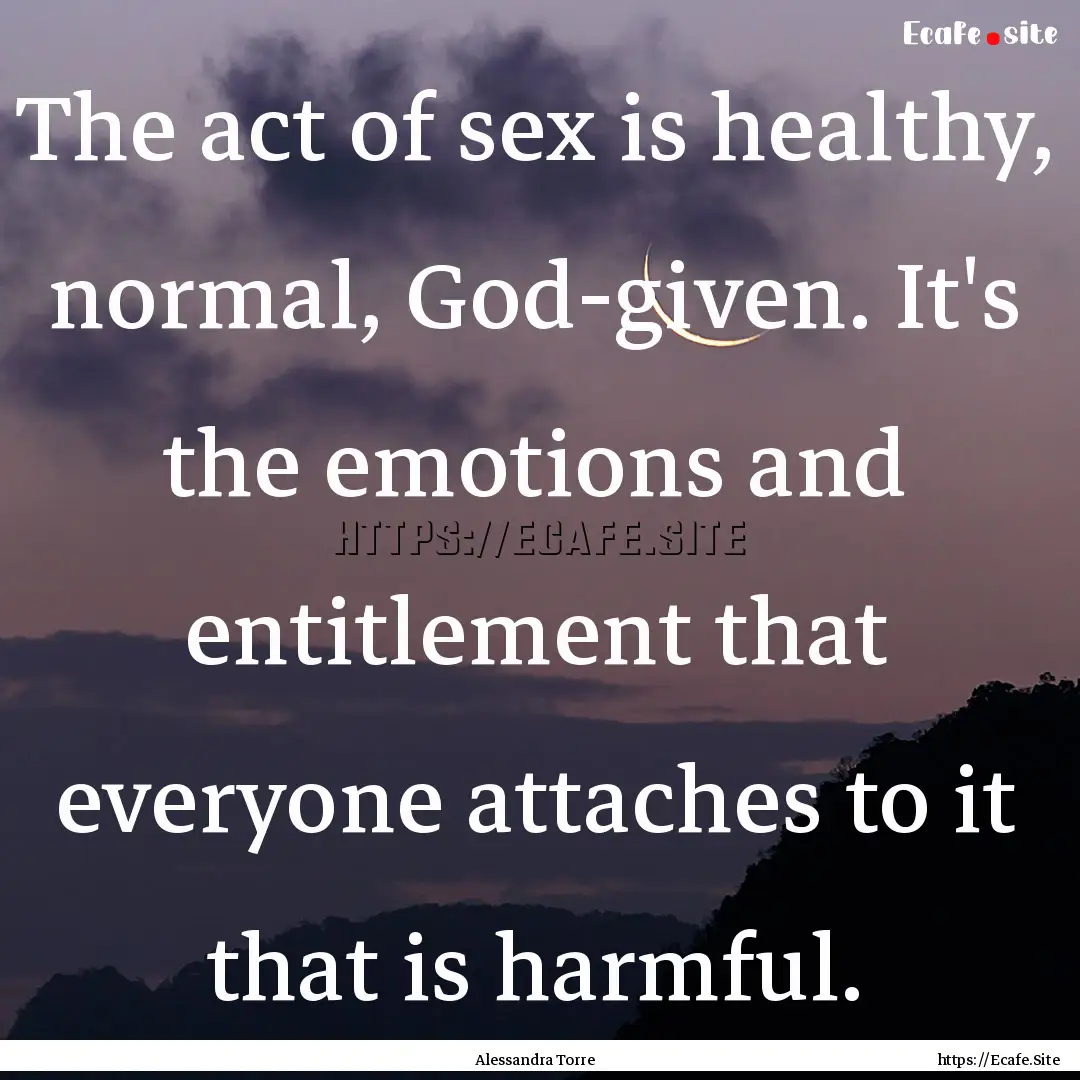 The act of sex is healthy, normal, God-given..... : Quote by Alessandra Torre