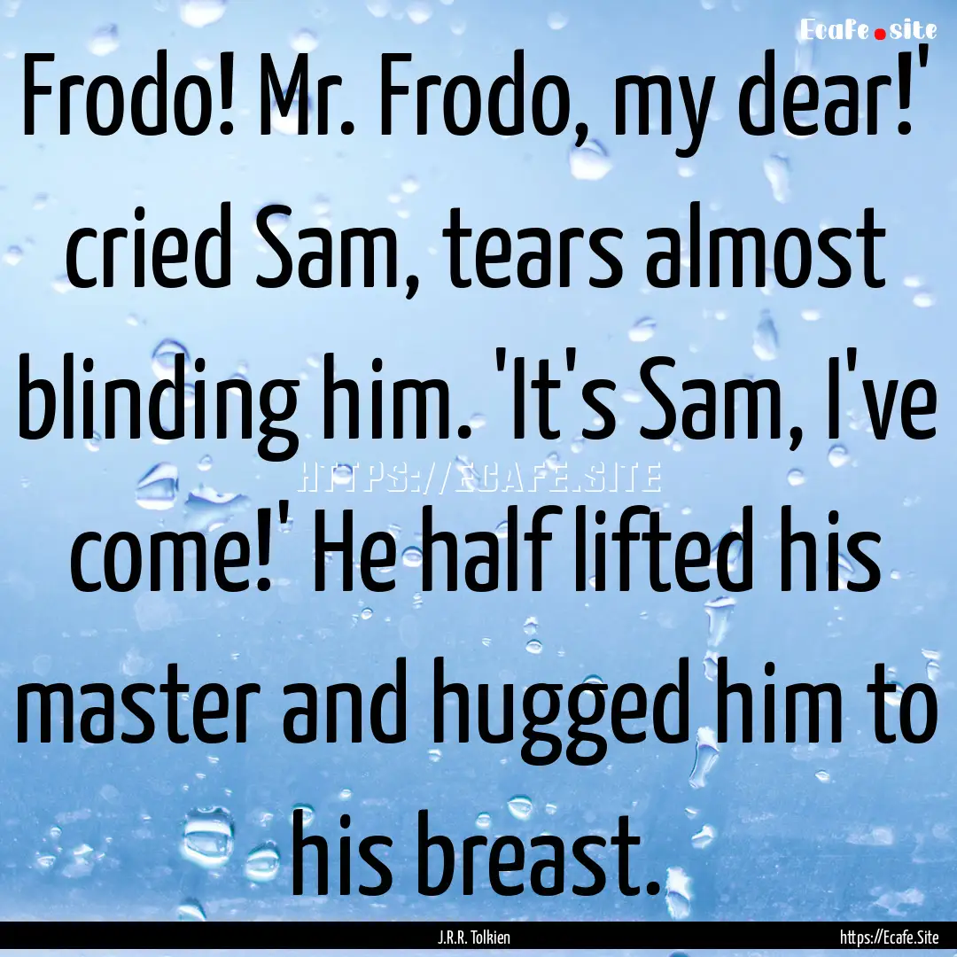 Frodo! Mr. Frodo, my dear!' cried Sam, tears.... : Quote by J.R.R. Tolkien