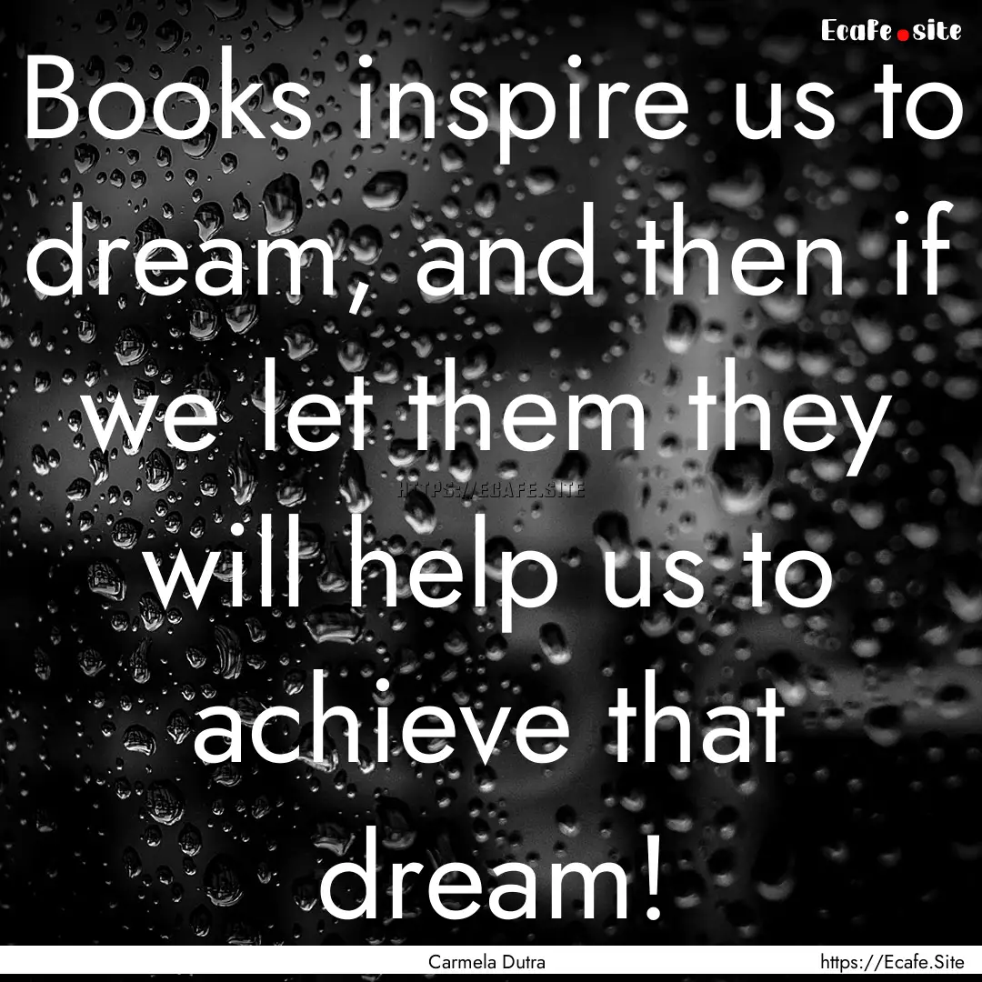 Books inspire us to dream, and then if we.... : Quote by Carmela Dutra