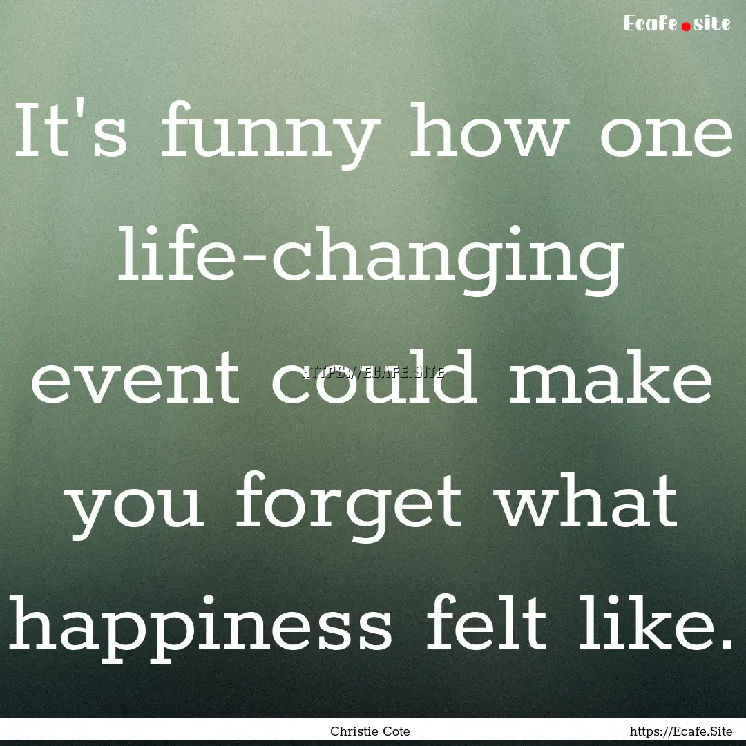 It's funny how one life-changing event could.... : Quote by Christie Cote