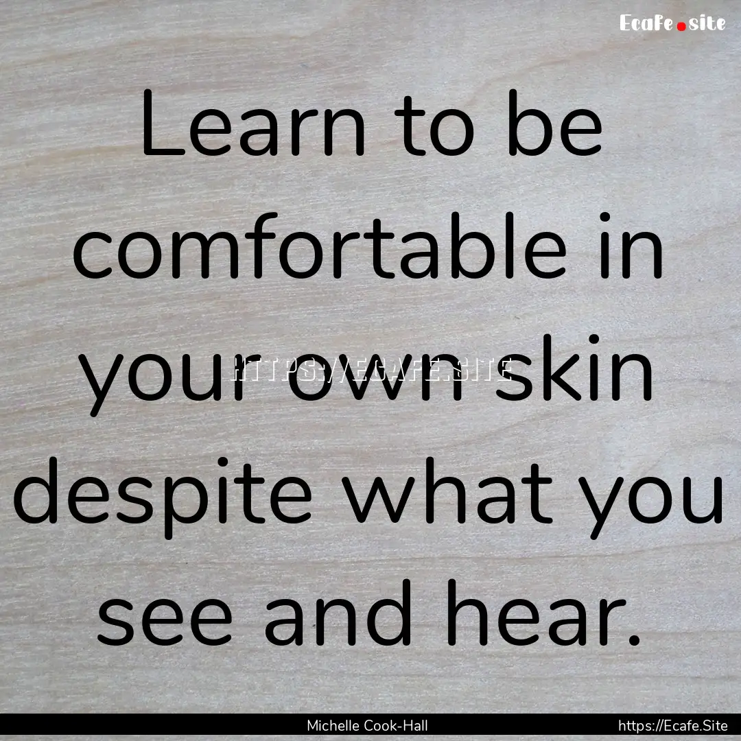 Learn to be comfortable in your own skin.... : Quote by Michelle Cook-Hall