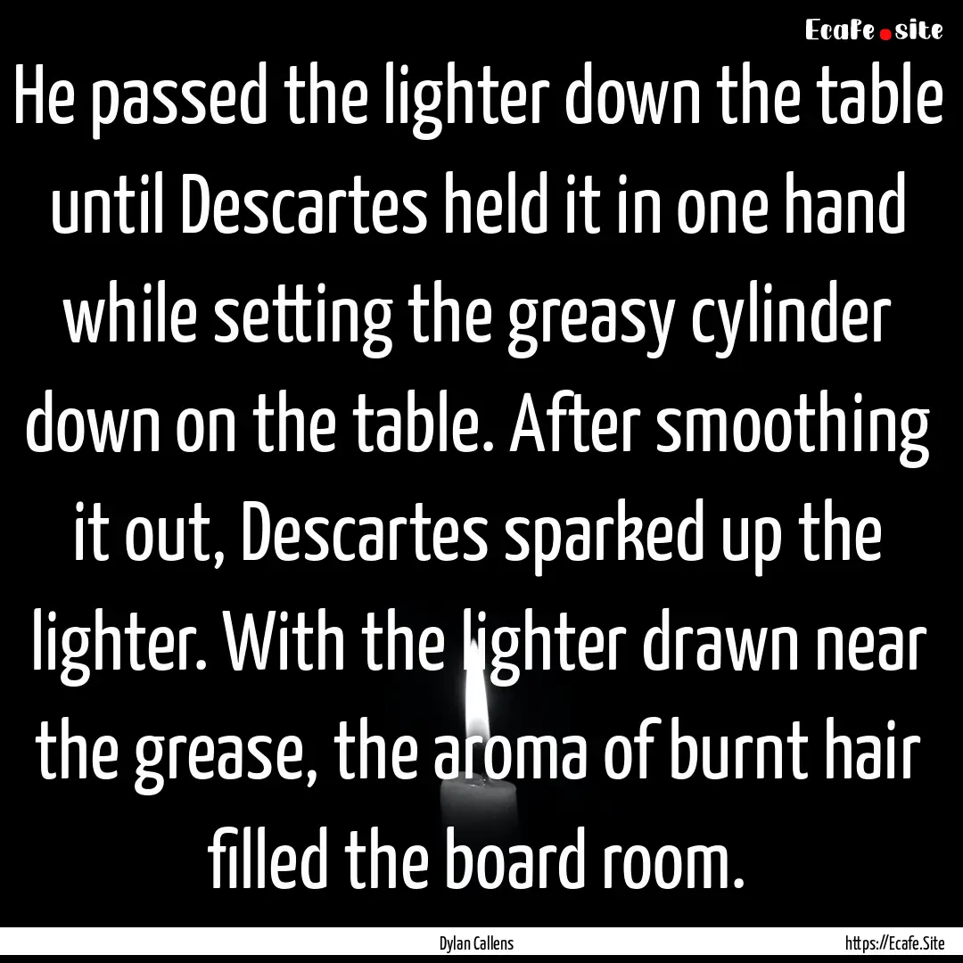 He passed the lighter down the table until.... : Quote by Dylan Callens