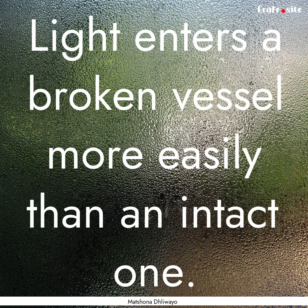 Light enters a broken vessel more easily.... : Quote by Matshona Dhliwayo