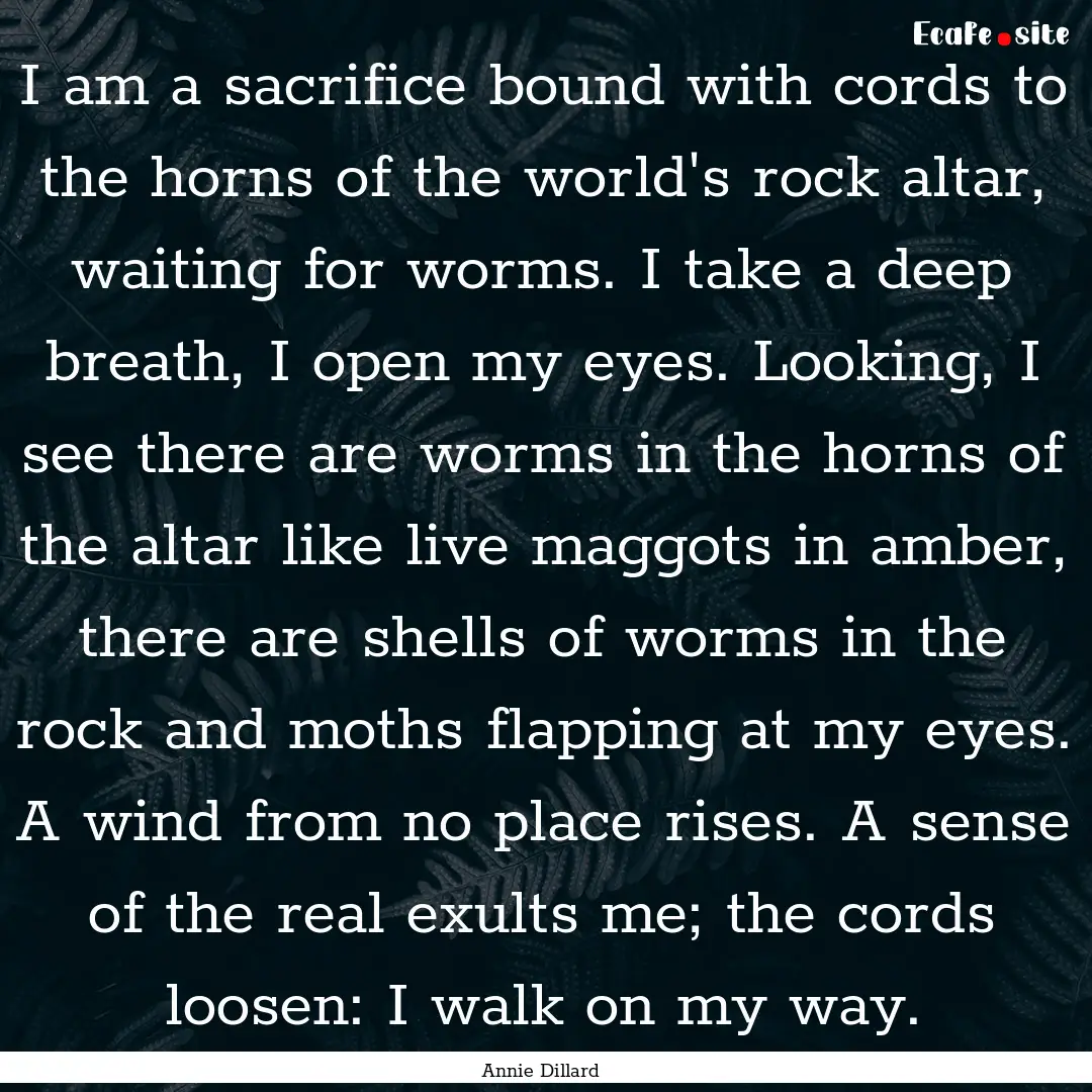 I am a sacrifice bound with cords to the.... : Quote by Annie Dillard