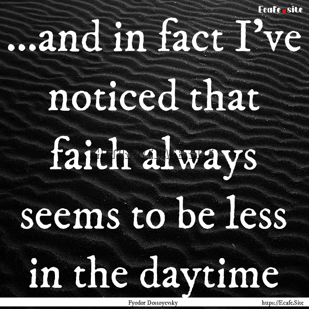 ...and in fact I've noticed that faith always.... : Quote by Fyodor Dostoyevsky