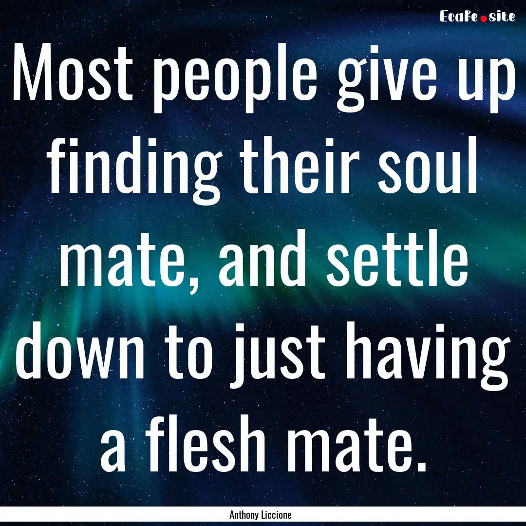 Most people give up finding their soul mate,.... : Quote by Anthony Liccione