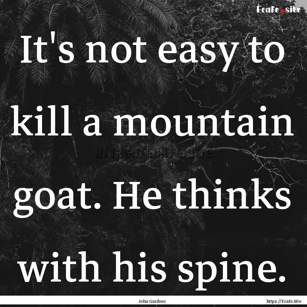 It's not easy to kill a mountain goat. He.... : Quote by John Gardner