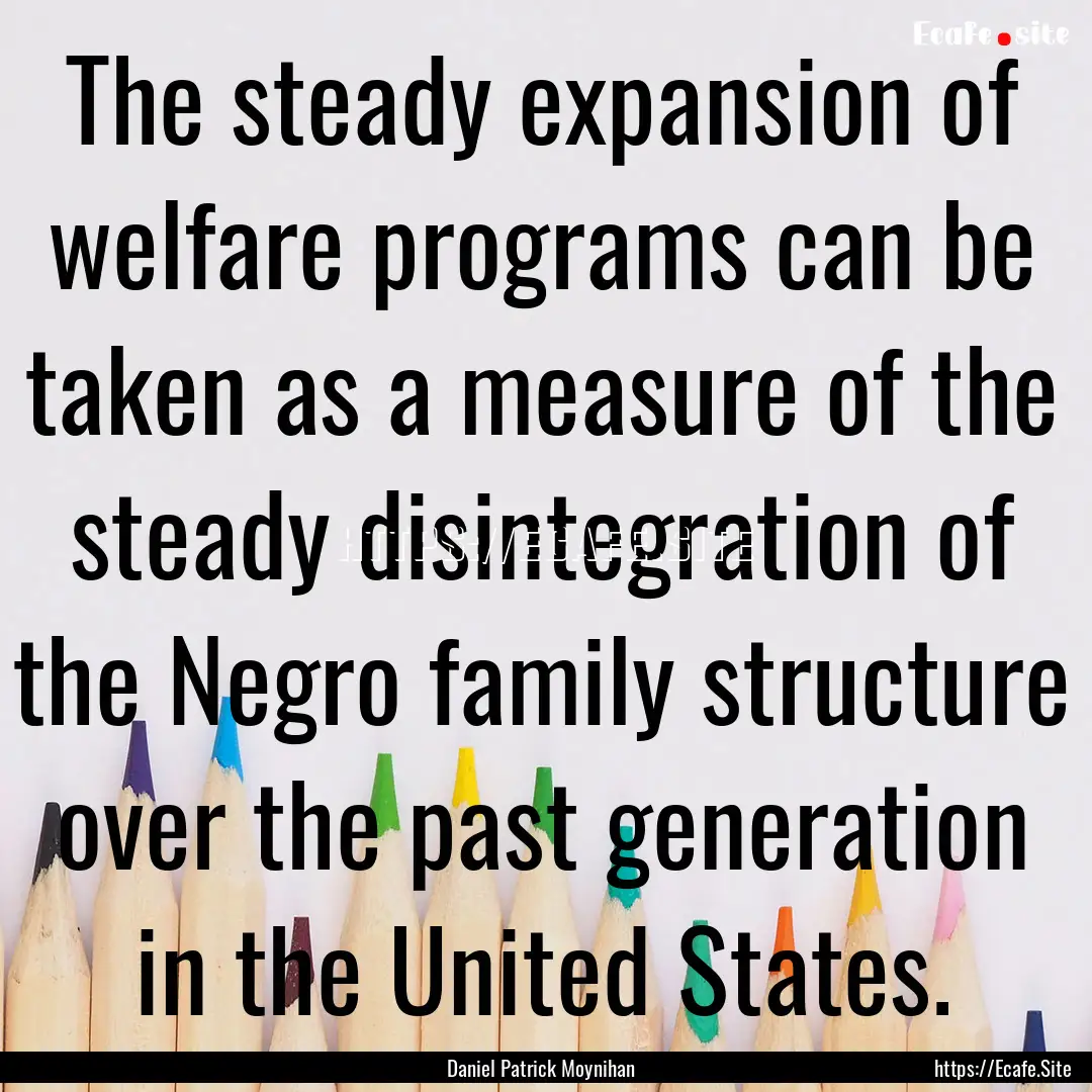 The steady expansion of welfare programs.... : Quote by Daniel Patrick Moynihan