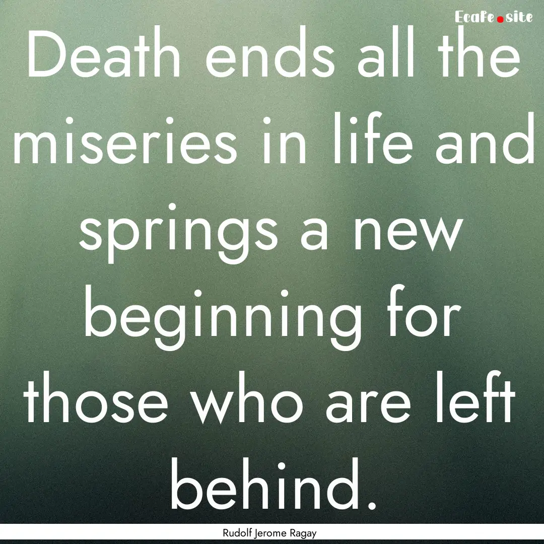 Death ends all the miseries in life and springs.... : Quote by Rudolf Jerome Ragay