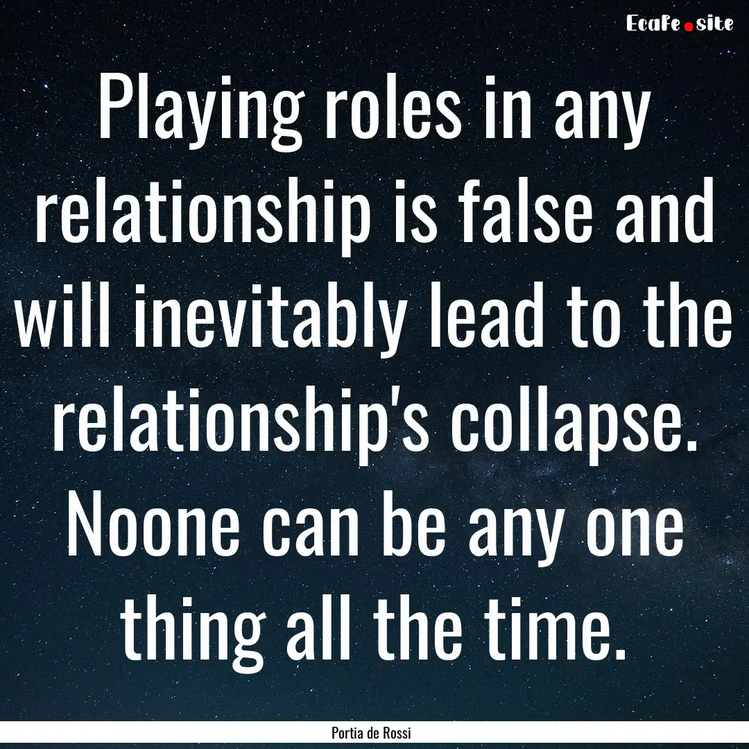 Playing roles in any relationship is false.... : Quote by Portia de Rossi