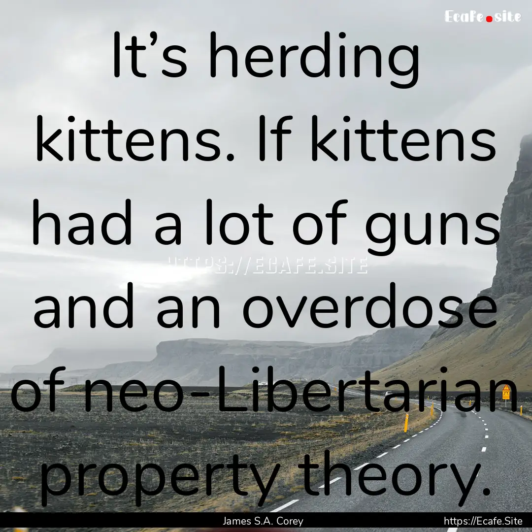 It’s herding kittens. If kittens had a.... : Quote by James S.A. Corey