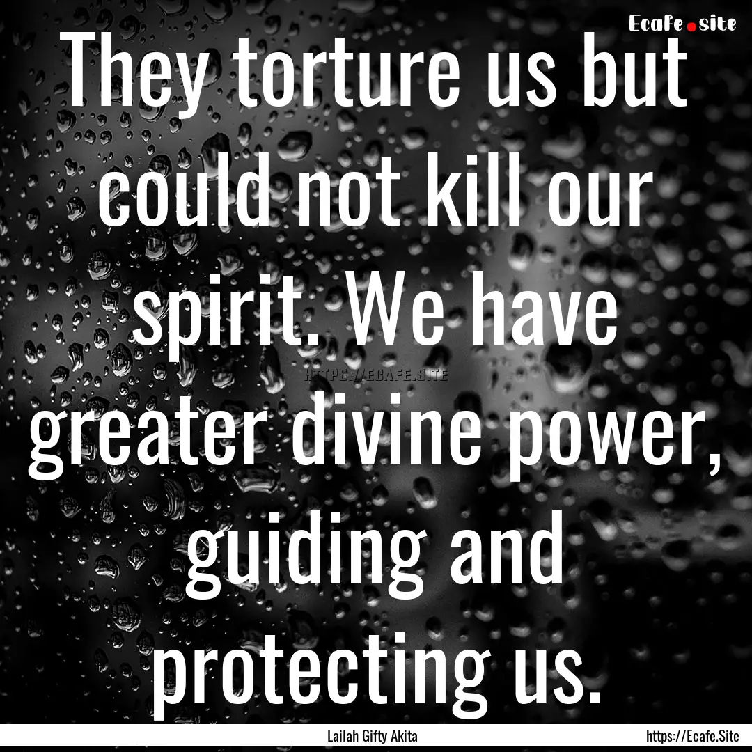 They torture us but could not kill our spirit..... : Quote by Lailah Gifty Akita