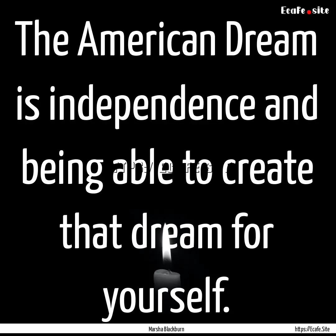 The American Dream is independence and being.... : Quote by Marsha Blackburn