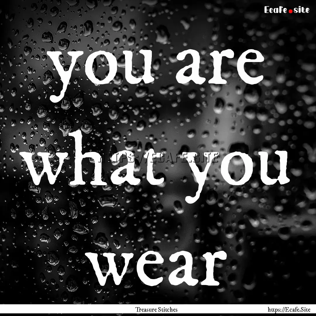 you are what you wear : Quote by Treasure Stitches