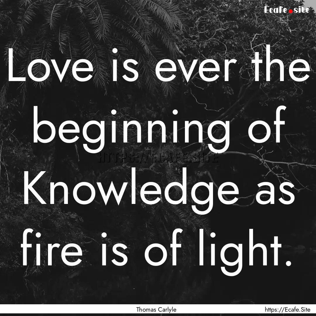 Love is ever the beginning of Knowledge as.... : Quote by Thomas Carlyle