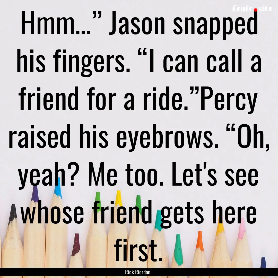 Hmm…” Jason snapped his fingers. “I.... : Quote by Rick Riordan