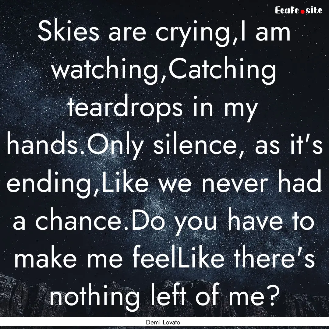 Skies are crying,I am watching,Catching teardrops.... : Quote by Demi Lovato