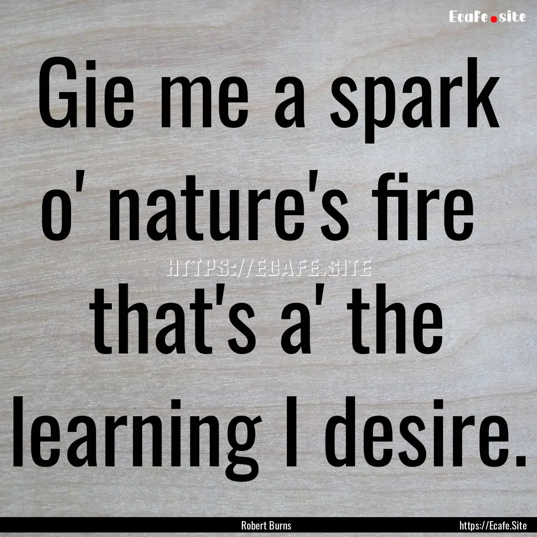 Gie me a spark o' nature's fire that's a'.... : Quote by Robert Burns