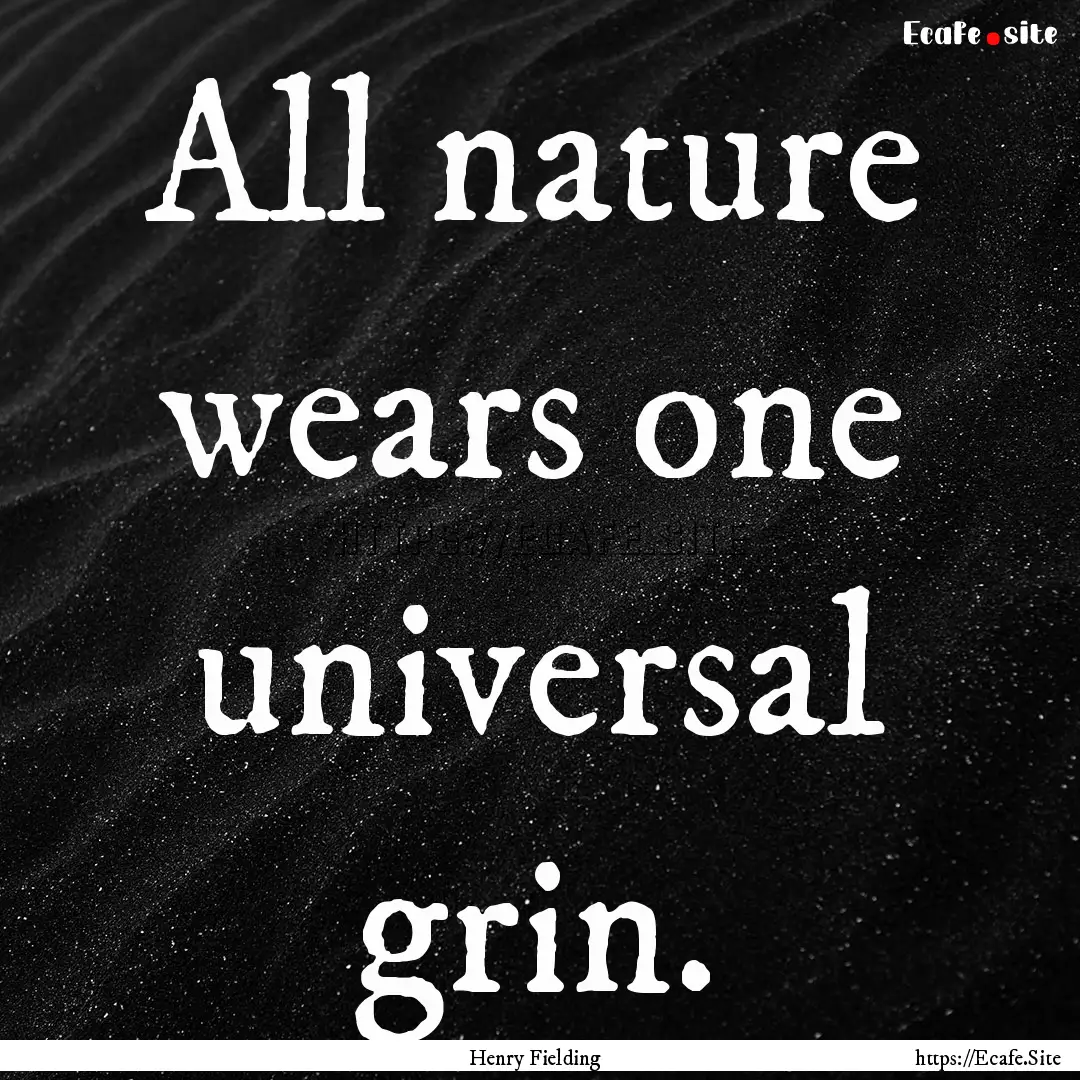 All nature wears one universal grin. : Quote by Henry Fielding