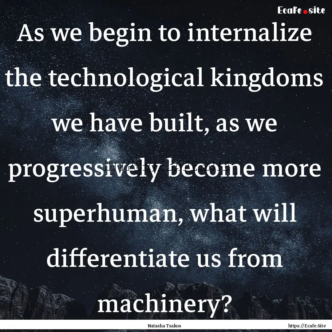 As we begin to internalize the technological.... : Quote by Natasha Tsakos