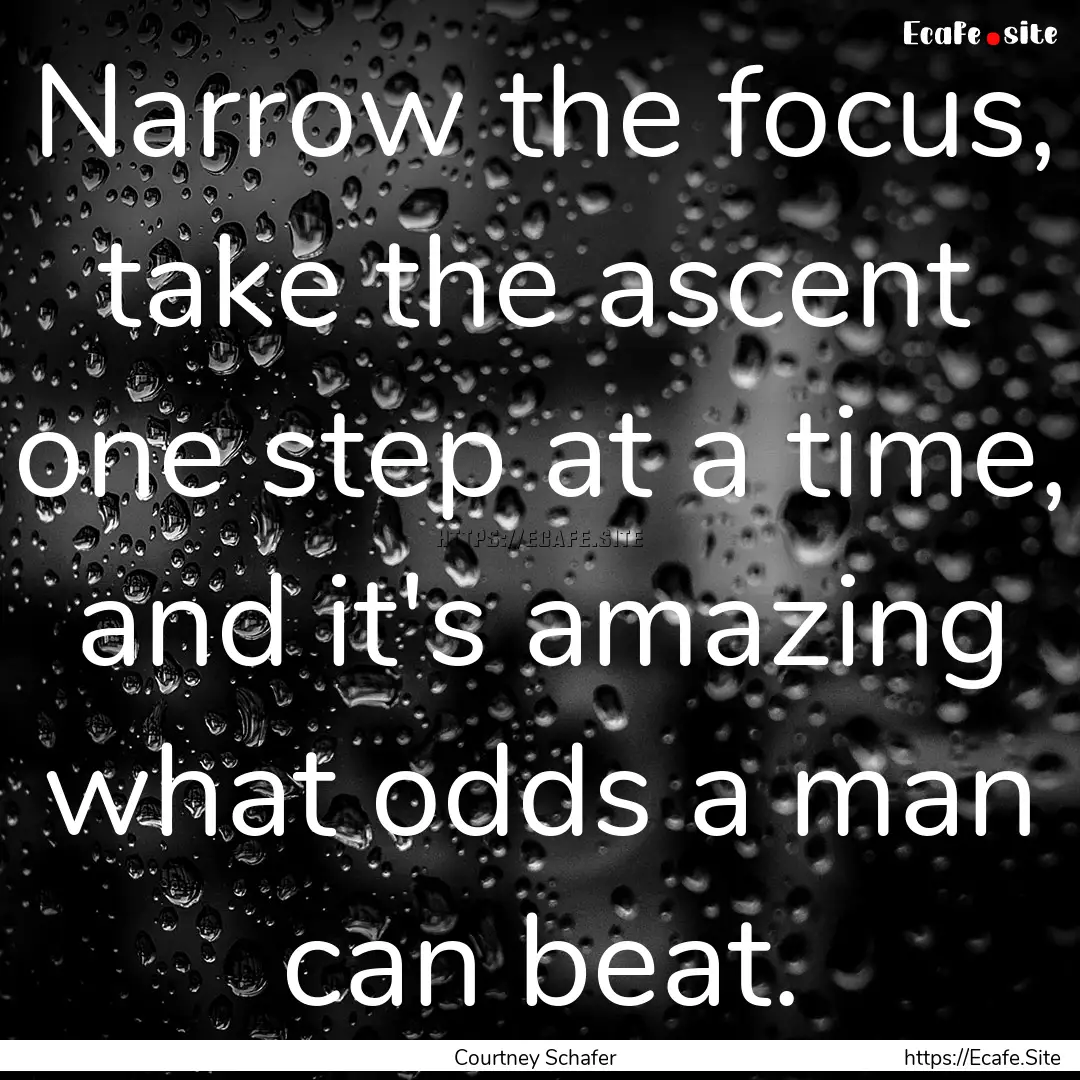 Narrow the focus, take the ascent one step.... : Quote by Courtney Schafer