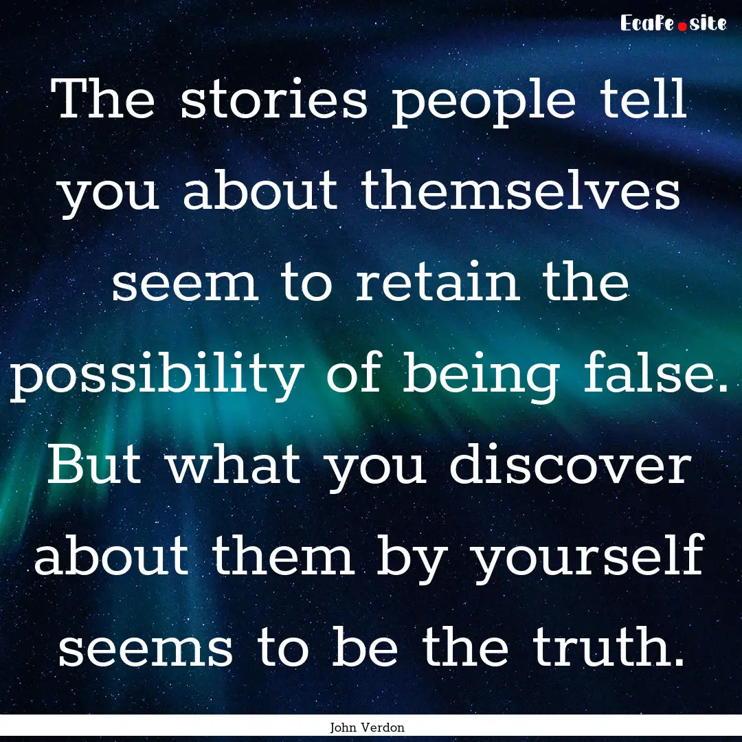 The stories people tell you about themselves.... : Quote by John Verdon