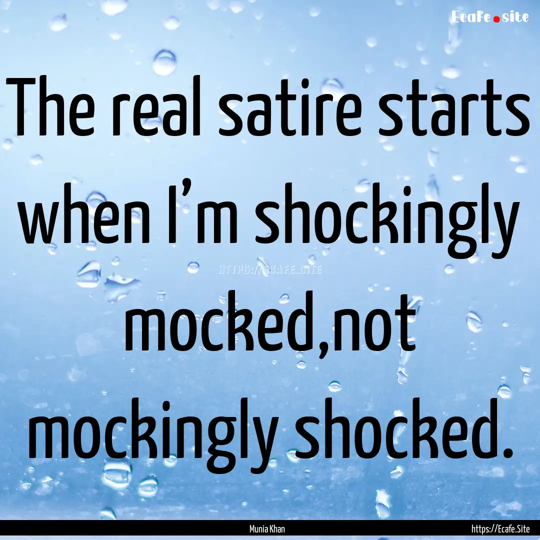 The real satire starts when I’m shockingly.... : Quote by Munia Khan