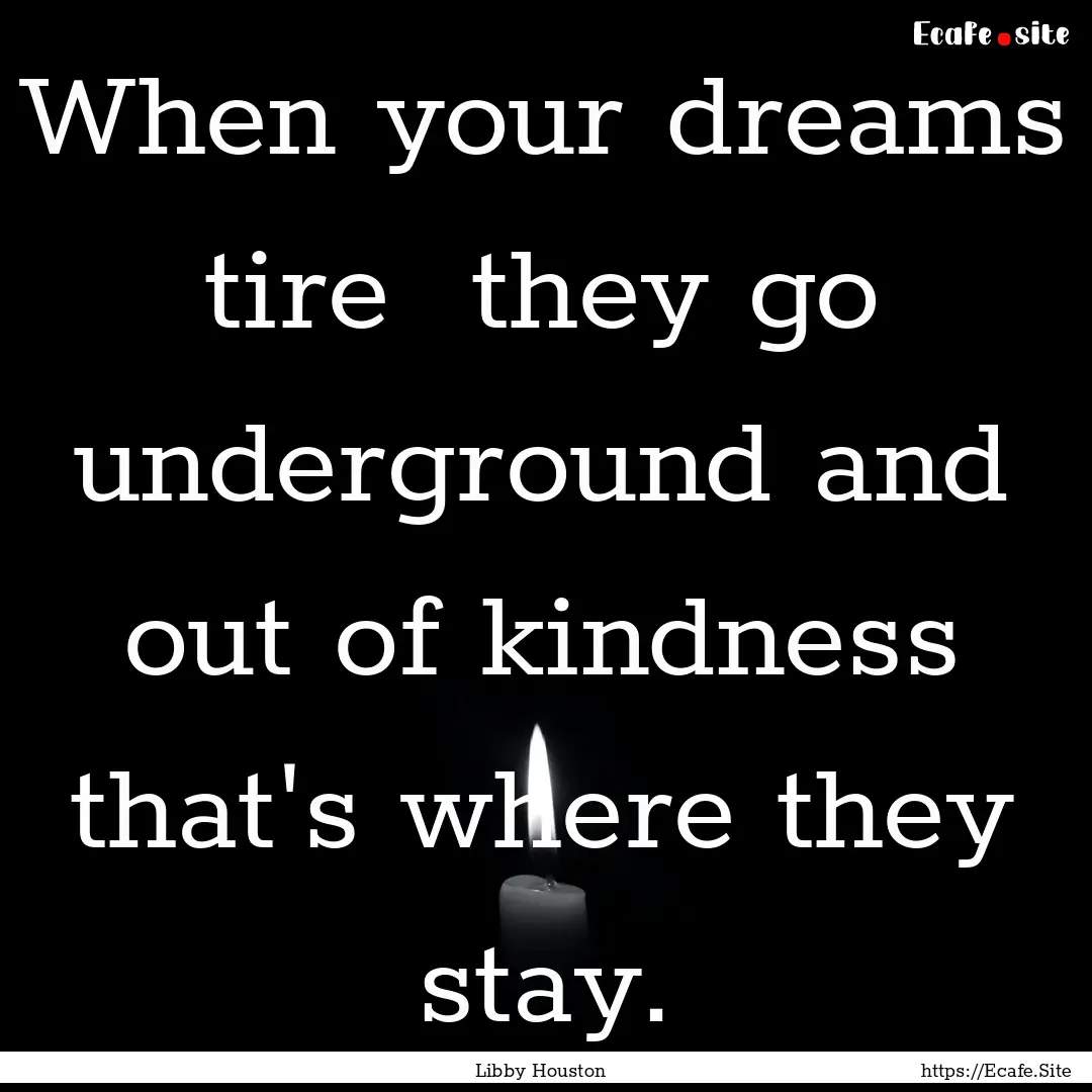 When your dreams tire they go underground.... : Quote by Libby Houston