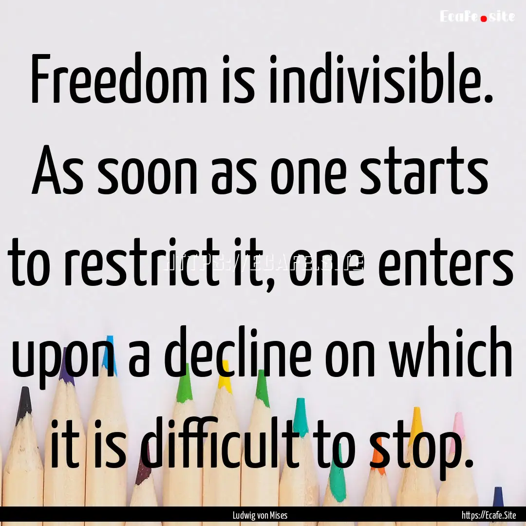 Freedom is indivisible. As soon as one starts.... : Quote by Ludwig von Mises