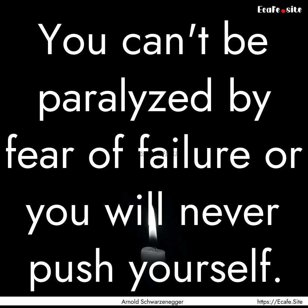 You can't be paralyzed by fear of failure.... : Quote by Arnold Schwarzenegger