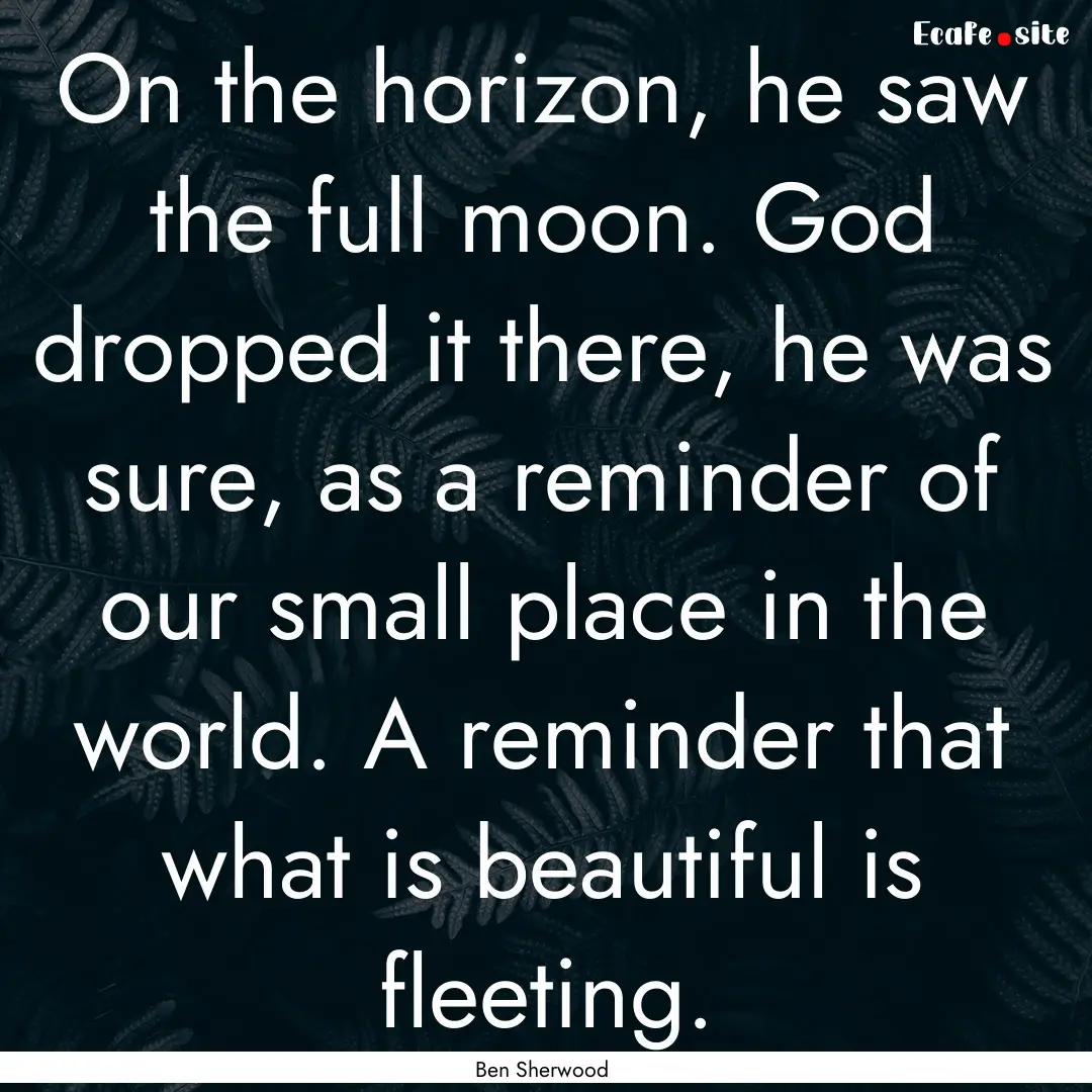 On the horizon, he saw the full moon. God.... : Quote by Ben Sherwood