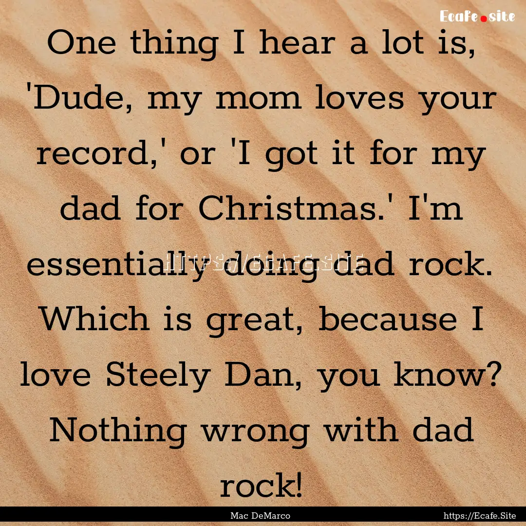 One thing I hear a lot is, 'Dude, my mom.... : Quote by Mac DeMarco