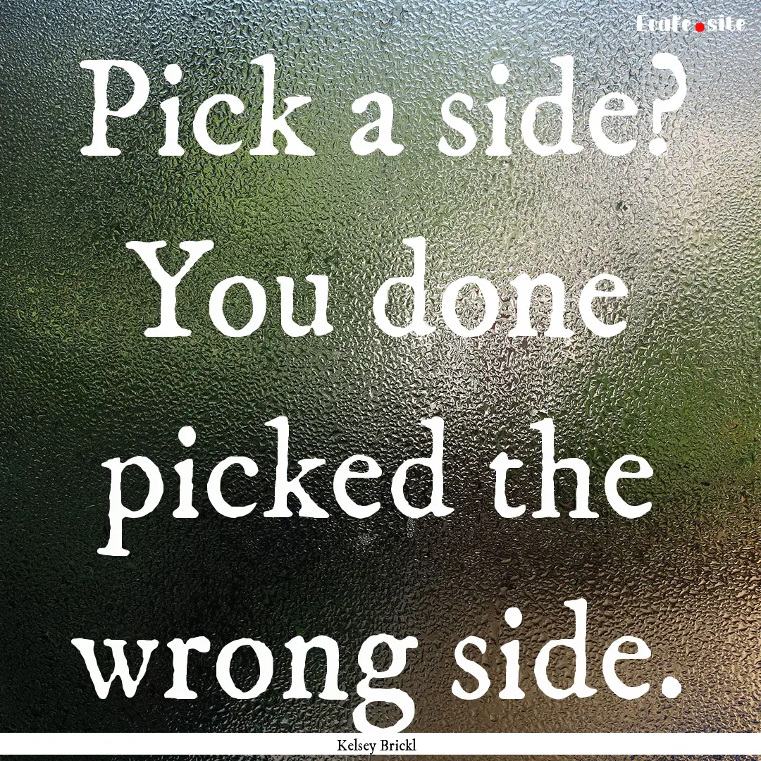 Pick a side? You done picked the wrong side..... : Quote by Kelsey Brickl