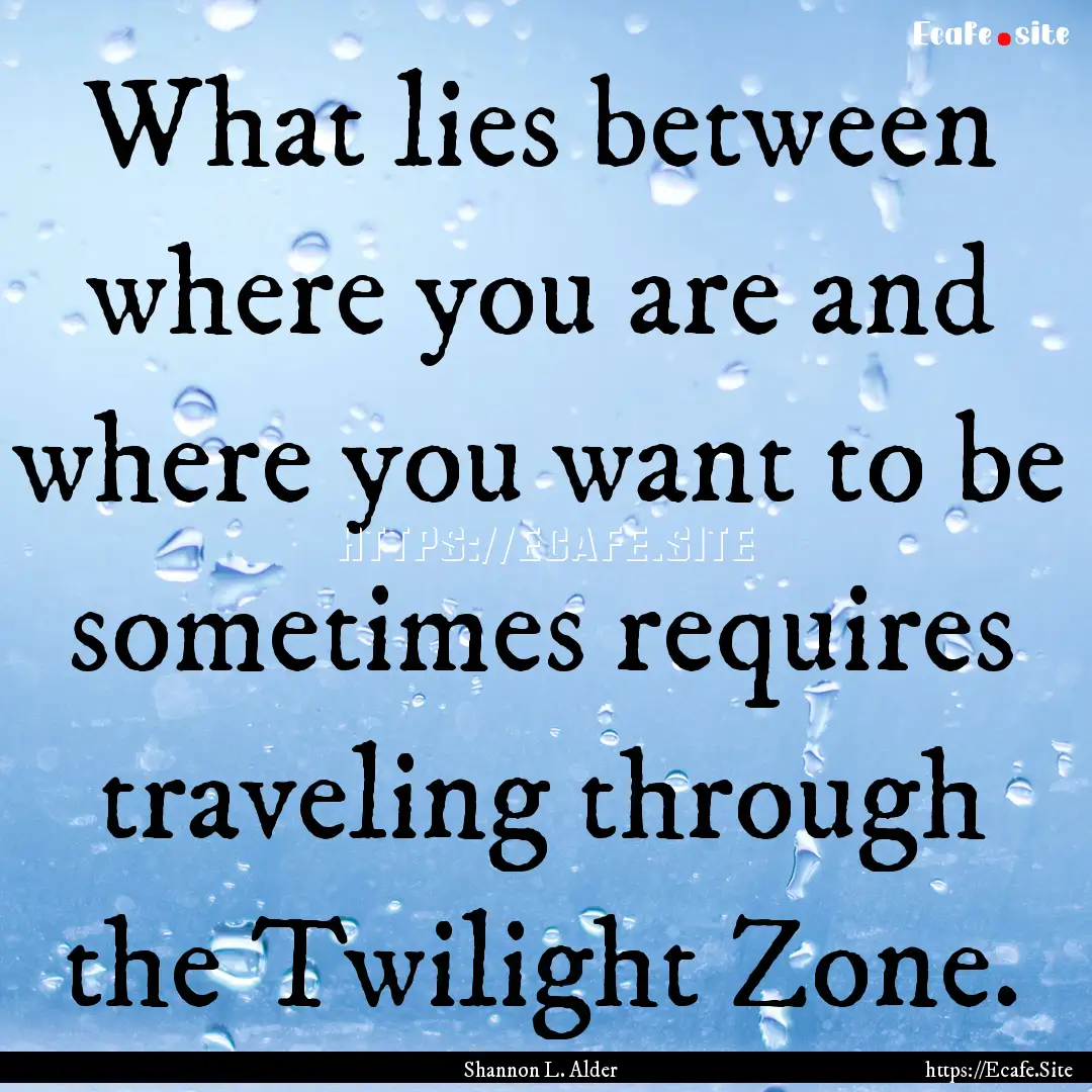 What lies between where you are and where.... : Quote by Shannon L. Alder