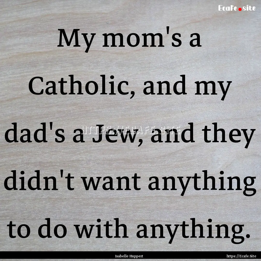 My mom's a Catholic, and my dad's a Jew,.... : Quote by Isabelle Huppert