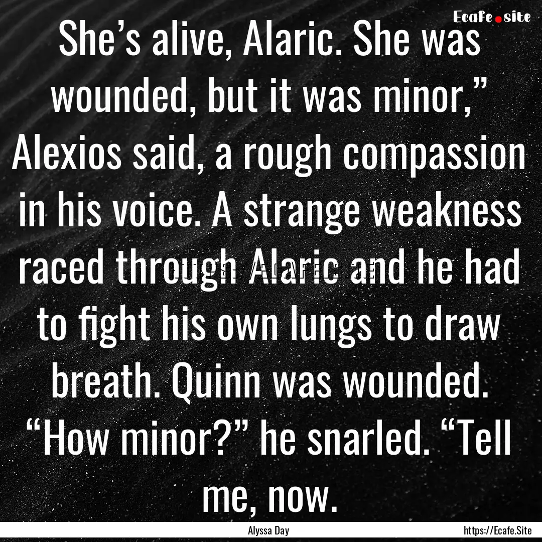 She’s alive, Alaric. She was wounded, but.... : Quote by Alyssa Day