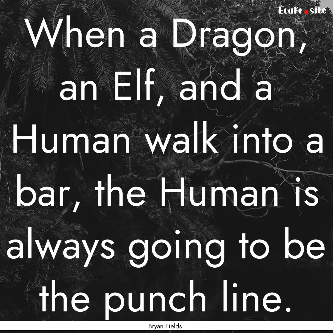 When a Dragon, an Elf, and a Human walk into.... : Quote by Bryan Fields