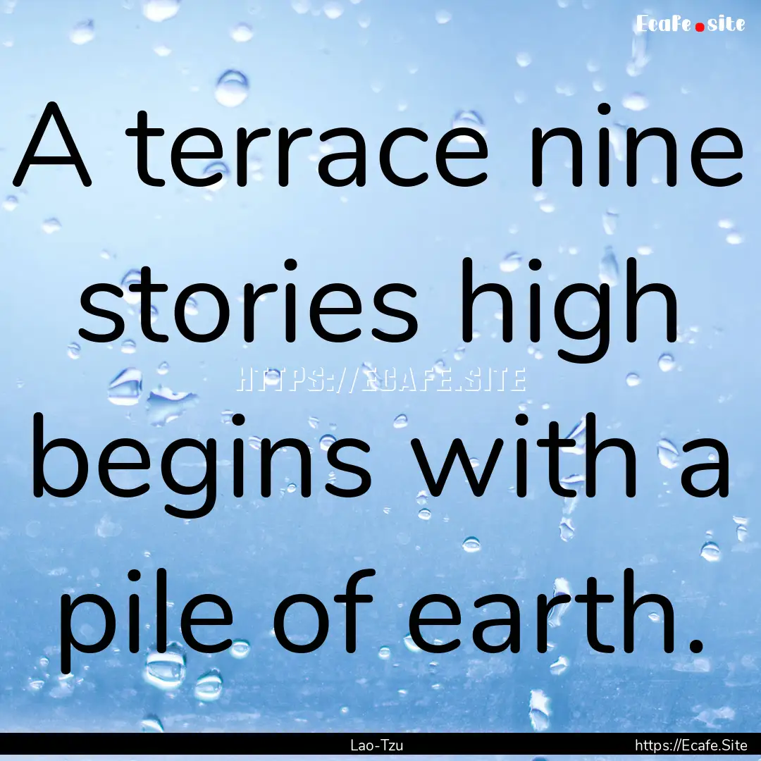 A terrace nine stories high begins with a.... : Quote by Lao-Tzu