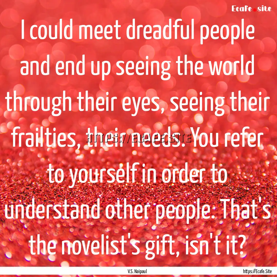 I could meet dreadful people and end up seeing.... : Quote by V.S. Naipaul