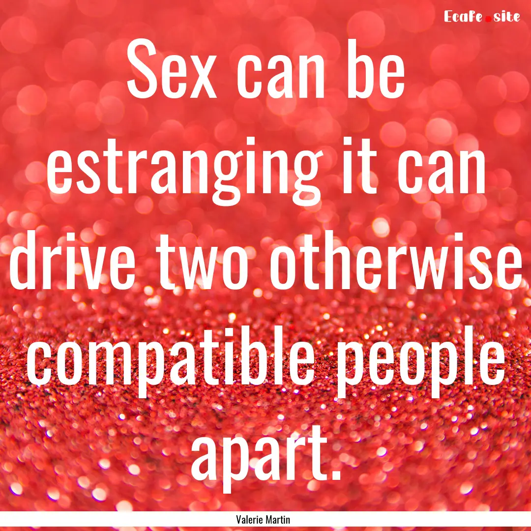 Sex can be estranging it can drive two otherwise.... : Quote by Valerie Martin