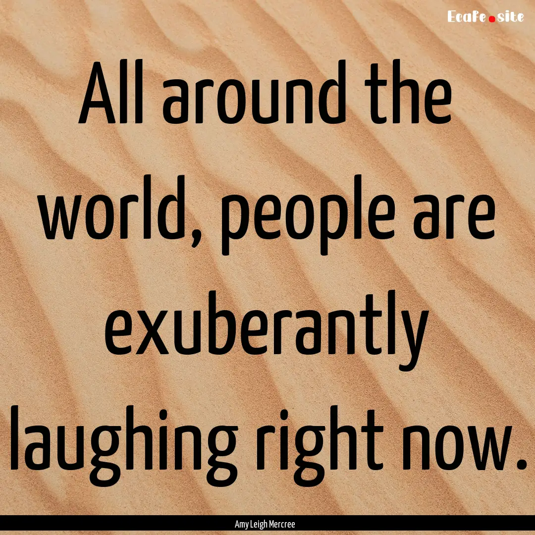 All around the world, people are exuberantly.... : Quote by Amy Leigh Mercree