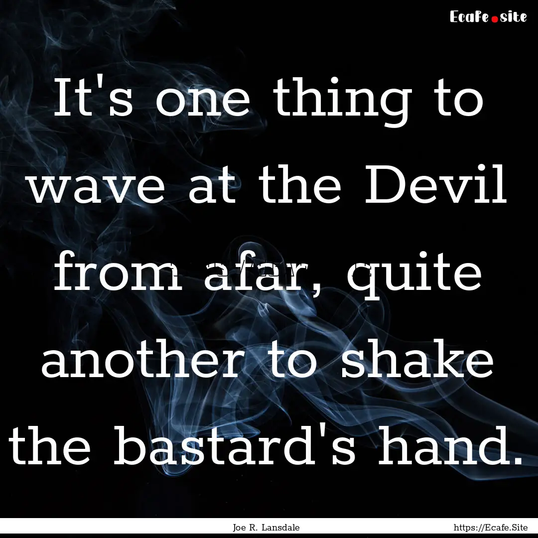 It's one thing to wave at the Devil from.... : Quote by Joe R. Lansdale