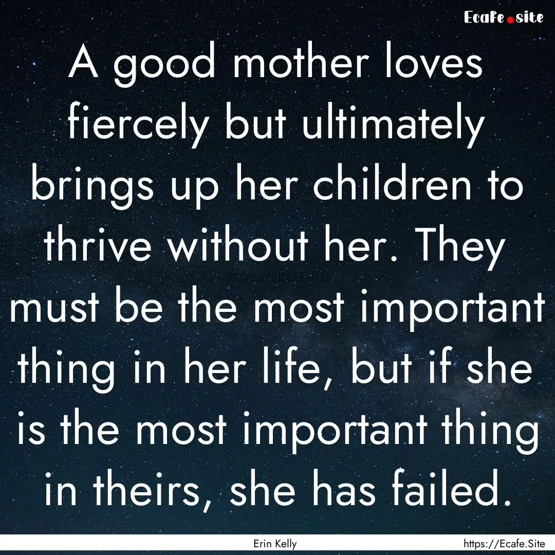 A good mother loves fiercely but ultimately.... : Quote by Erin Kelly