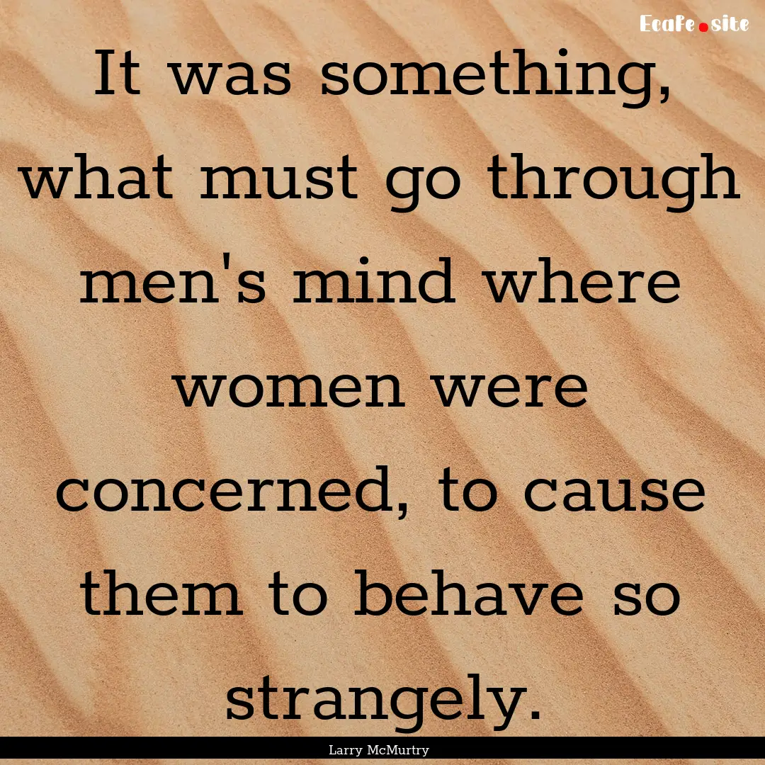 It was something, what must go through men's.... : Quote by Larry McMurtry