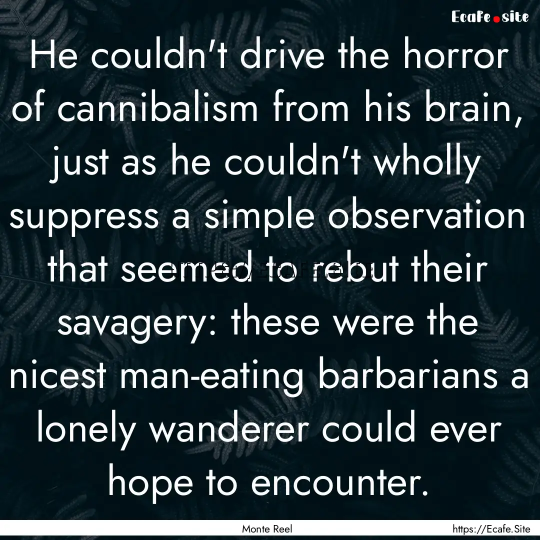 He couldn't drive the horror of cannibalism.... : Quote by Monte Reel