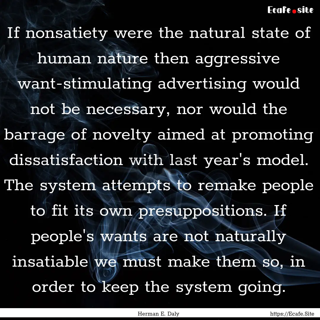 If nonsatiety were the natural state of human.... : Quote by Herman E. Daly